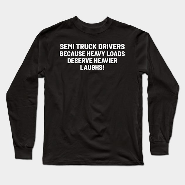 Semi Truck Drivers Because Heavy Loads Deserve Heavier Laughs! Long Sleeve T-Shirt by trendynoize